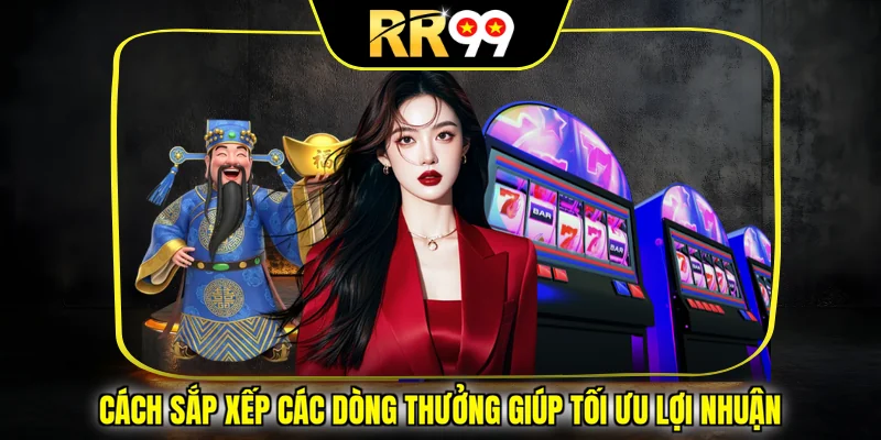 Cách sắp xếp các dòng thưởng giúp tối ưu lợi nhuận