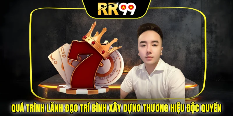Quá trình lãnh đạo Trí Bình xây dựng thương hiệu độc quyền
